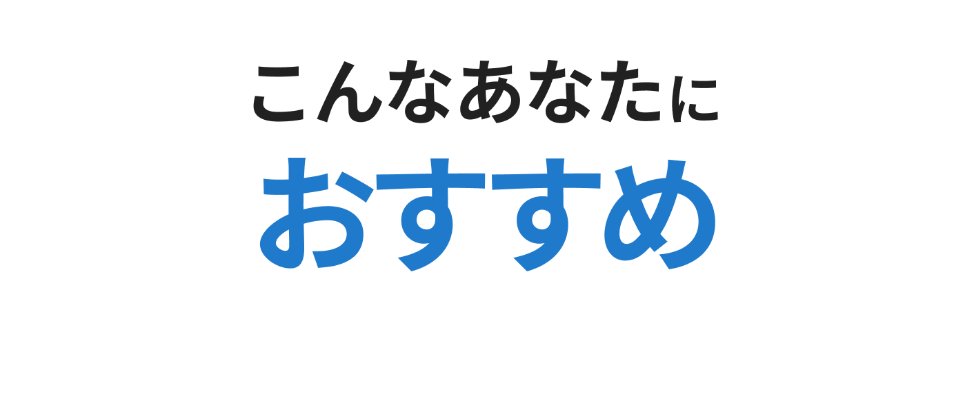 こんなあなたにおすすめ